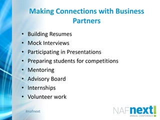 #nafnext
Making Connections with Business
Partners
• Building Resumes
• Mock Interviews
• Participating in Presentations
• Preparing students for competitions
• Mentoring
• Advisory Board
• Internships
• Volunteer work
 