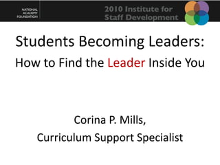 Students Becoming Leaders: How to Find the Leader Inside You Corina P. Mills, Curriculum Support Specialist 