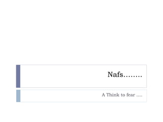 Nafs……..
A Think to fear ….
 