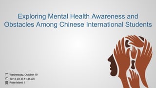 Exploring Mental Health Awareness and
Obstacles Among Chinese International Students
Wednesday, October 19
10:15 am to 11:45 am
Rose Island II
 