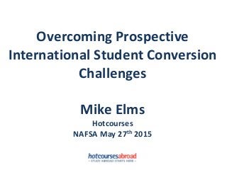 Overcoming Prospective
International Student Conversion
Challenges
Mike Elms
Hotcourses
NAFSA May 27th 2015
 