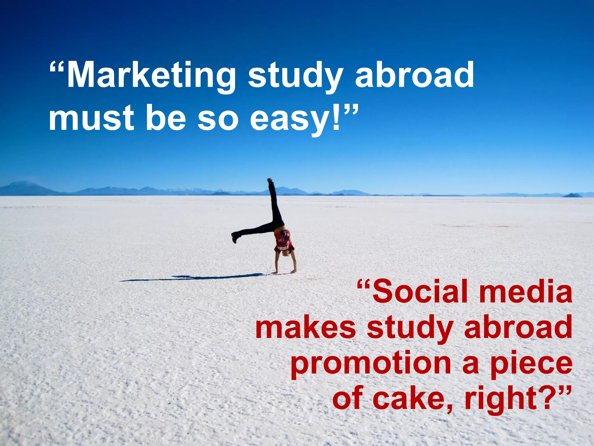 “Marketing study abroad
must be so easy!”
“Social media
makes study abroad
promotion a piece
of cake, right?”
 