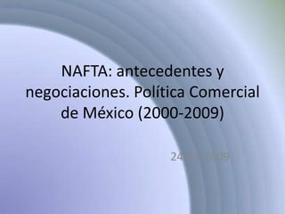 NAFTA: antecedentes y negociaciones. Política Comercial de México (2000-2009) 24-11-2009 