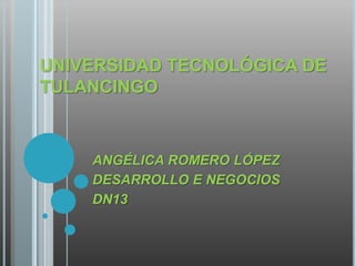 UNIVERSIDAD TECNOLÓGICA DE
TULANCINGO



    ANGÉLICA ROMERO LÓPEZ
    DESARROLLO E NEGOCIOS
    DN13
 
