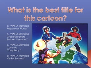 a. “NAFTA Members
Prepare for Picnic!”

b. “NAFTA Members
Graciously Share
Business Ventures!”

c. “NAFTA Members
Cover Up
Conspiracy!”

d. “NAFTA Members
Vie For Business!”
 