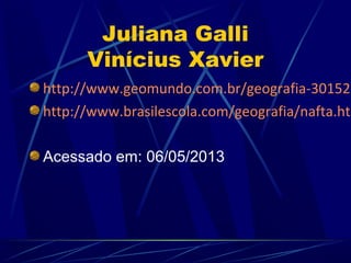 Juliana Galli
Vinícius Xavier
http://www.geomundo.com.br/geografia-30152.
http://www.brasilescola.com/geografia/nafta.htm
Acessado em: 06/05/2013
 