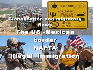Globalization and migratoryGlobalization and migratory
flowsflows
The US -MexicanThe US -Mexican
borderborder
NAFTANAFTA
Illegal ImmigrationIllegal Immigration
 