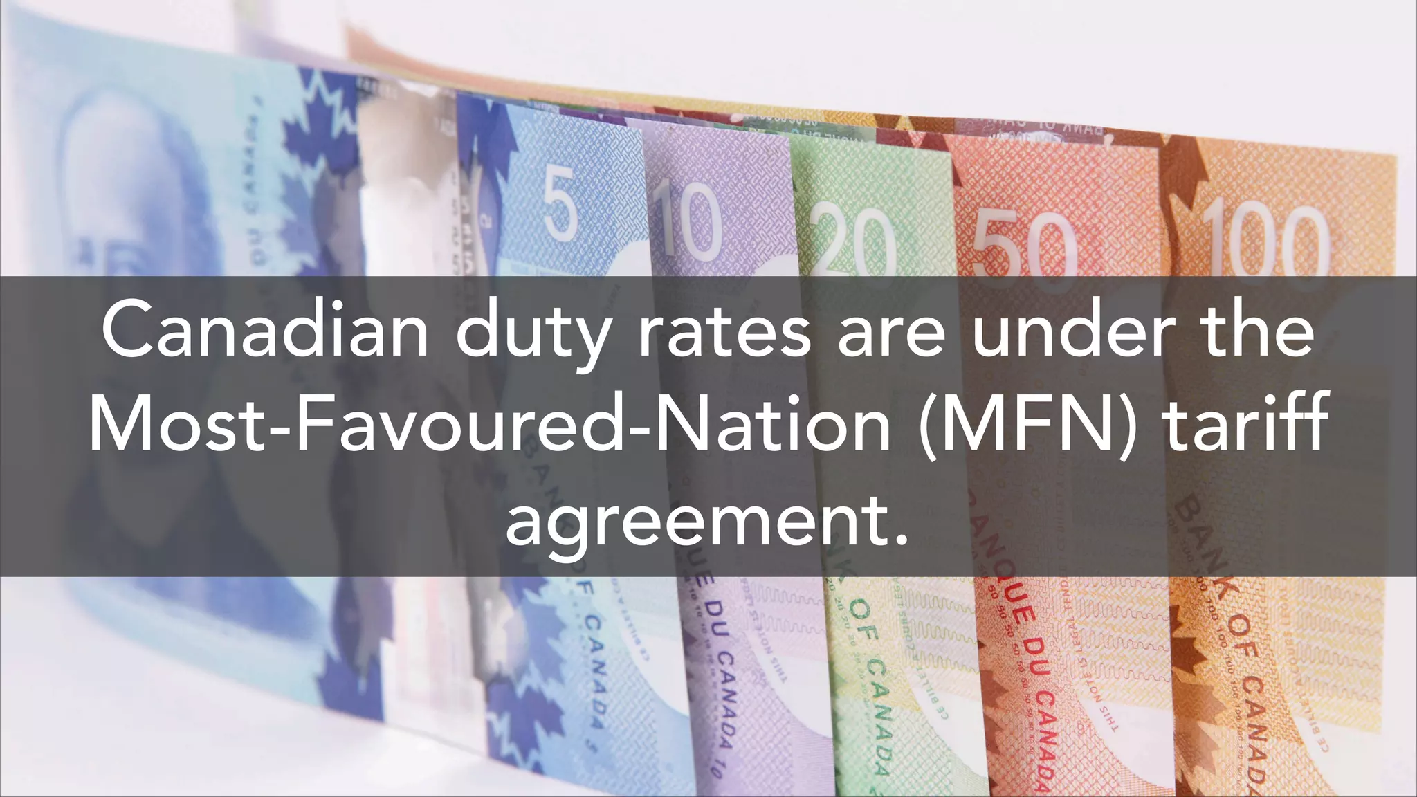 Canadian duty rates are under the
Most-Favoured-Nation (MFN) tariff
agreement.
 