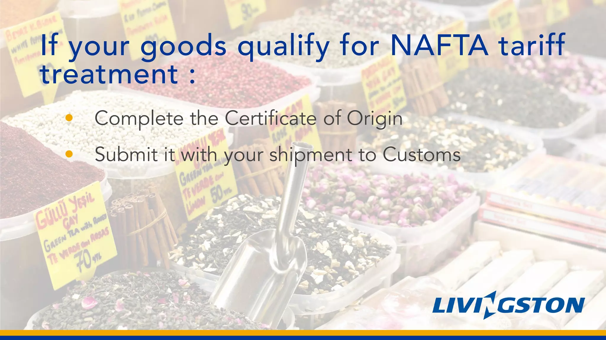 If your goods qualify for NAFTA tariff
treatment :
• Complete the Certificate of Origin
• Submit it with your shipment to Customs
 