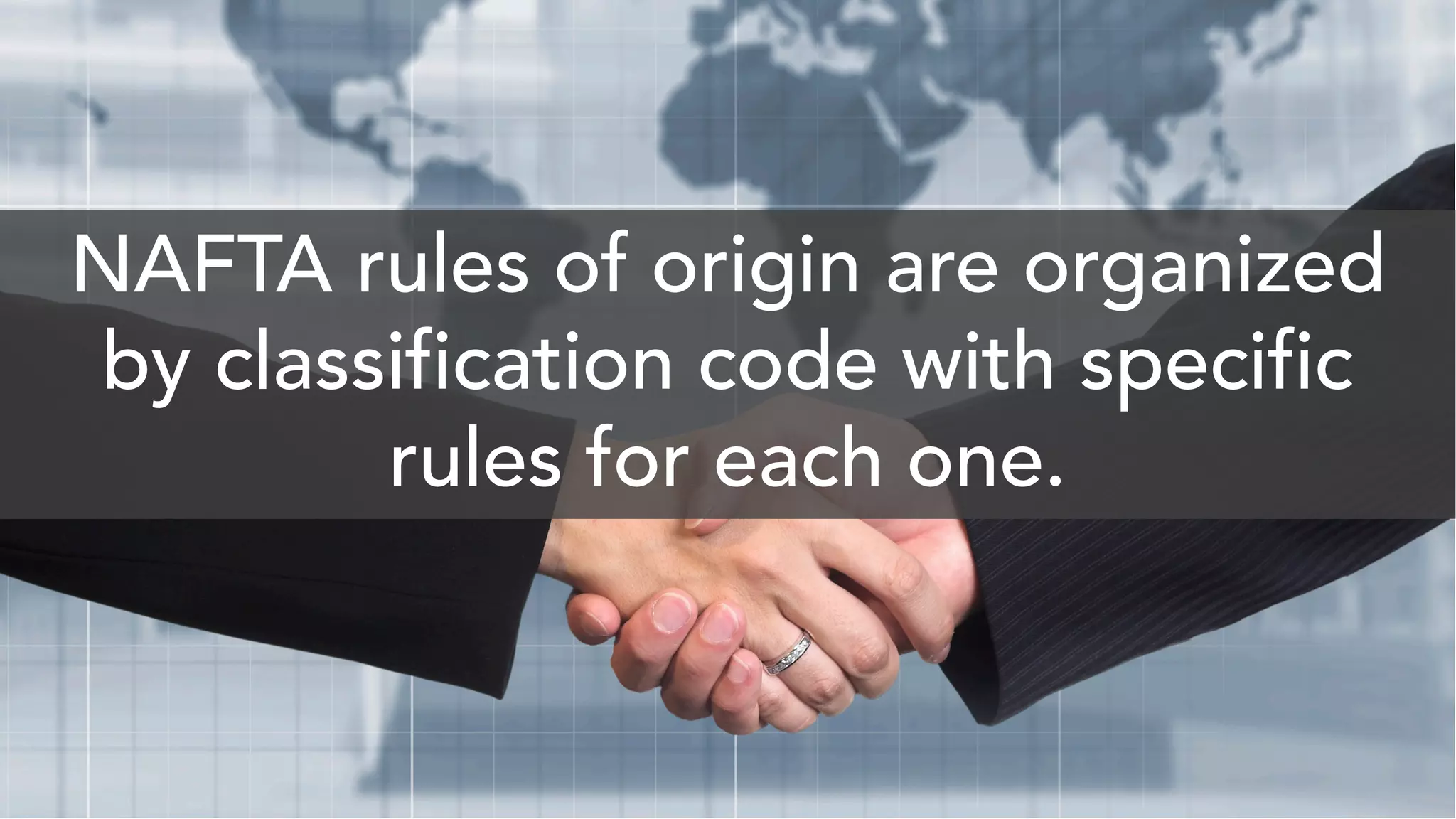 NAFTA rules of origin are organized
by classification code with specific
rules for each one.
 