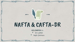 NAFTA & CAFTA-DR
KELOMPOK 4 :
• Sri Latifah
• Najih Qinthara
 