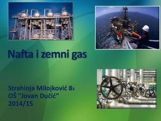 Nafta i zemni gas
Strahinja Milojković 83
OŠ "Jovan Dučić“
2014/15
 