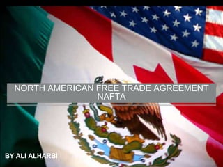 BY ALI ALHARBI
NORTH AMERICAN FREE TRADE AGREEMENT
NAFTA
 