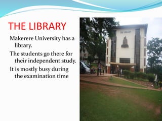 THE LIBRARY
Makerere University has a
library.
The students go there for
their independent study.
It is mostly busy during
the examination time
 
