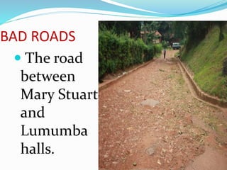 BAD ROADS
 The road
between
Mary Stuart
and
Lumumba
halls.
 