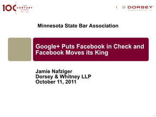 Google+ Puts Facebook in Check and Facebook Moves its King Jamie Nafziger Dorsey & Whitney LLP October 11, 2011 Minnesota State Bar Association 