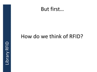 But first…
How do we think of RFID?
LibraryRFID
 
