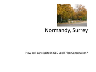 Normandy, Surrey

How do I participate in GBC Local Plan Consultation?

 