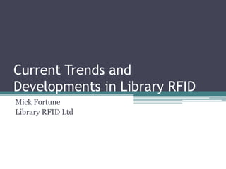 Current Trends and
Developments in Library RFID
Mick Fortune
Library RFID Ltd
 