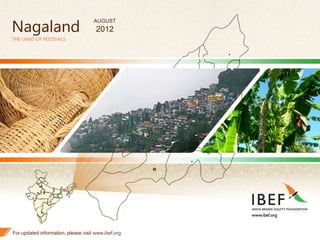 1
Nagaland
THE LAND OF FESTIVALS
For updated information, please visit www.ibef.org
AUGUST
2012
 