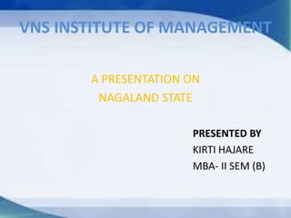 VNS INSTITUTE OF MANAGEMENT
A PRESENTATION ON
NAGALAND STATE
PRESENTED BY
KIRTI HAJARE
MBA- II SEM (B)
 