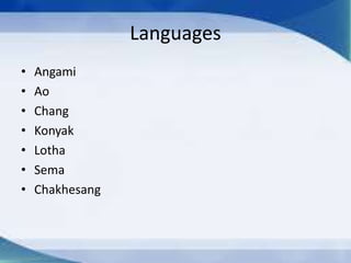 Languages
• Angami
• Ao
• Chang
• Konyak
• Lotha
• Sema
• Chakhesang
 