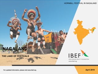 For updated information, please visit www.ibef.org April 2019
NAGALAND
THE LAND OF FESTIVALS
HORNBILL FESTIVAL IN NAGALAND
 