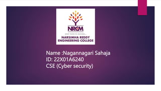 Name :Nagannagari Sahaja
ID: 22X01A6240
CSE (Cyber security)
 