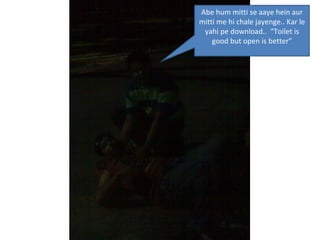 Abe hum mitti se aaye hein aur mitti me hi chale jayenge.. Kar le yahi pe download..  “Toilet is good but open is better” 