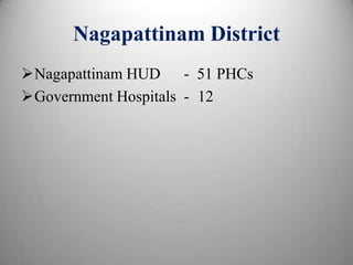 Nagapattinam District
Nagapattinam HUD - 51 PHCs
Government Hospitals - 12
 