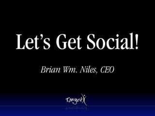 Let’s Get Social!
   Brian Wm. Niles, CEO
 