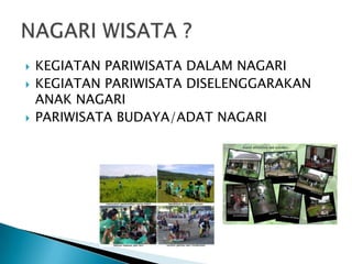  KEGIATAN PARIWISATA DALAM NAGARI
 KEGIATAN PARIWISATA DISELENGGARAKAN
ANAK NAGARI
 PARIWISATA BUDAYA/ADAT NAGARI
 