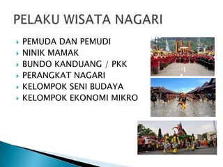  PEMUDA DAN PEMUDI
 NINIK MAMAK
 BUNDO KANDUANG / PKK
 PERANGKAT NAGARI
 KELOMPOK SENI BUDAYA
 KELOMPOK EKONOMI MIKRO
 