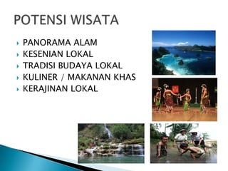  PANORAMA ALAM
 KESENIAN LOKAL
 TRADISI BUDAYA LOKAL
 KULINER / MAKANAN KHAS
 KERAJINAN LOKAL
 