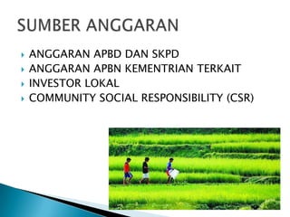  ANGGARAN APBD DAN SKPD
 ANGGARAN APBN KEMENTRIAN TERKAIT
 INVESTOR LOKAL
 COMMUNITY SOCIAL RESPONSIBILITY (CSR)
 