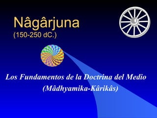 Nâgârjuna   (150-250 dC.) Los Fundamentos de la Doctrina del Medio (Mâdhyamika-Kârikâs) 