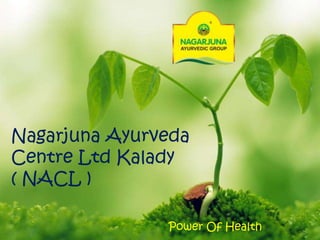 Nagarjuna Ayurveda
Centre Ltd Kalady
( NACL )
Power Of Health
 