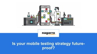 Is your mobile testing strategy future-
proof?
 