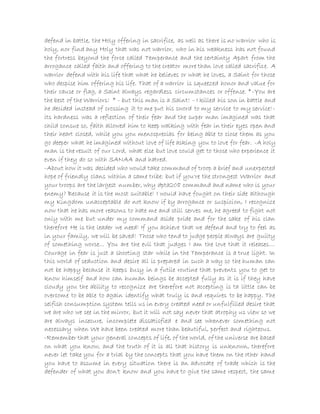 defend in battle, the Holy offering in sacrifice, as well as there is no warrior who is
holy, nor find any Holy that was not warrior, who in his weakness has not found
the fortress beyond the force called Temperance and the certainty Apart from the
arrogance called faith and offering to the creator more than love called sacrifice. A
warrior defend with his life that what he believes or what he loves, a Saint for those
who despise him offering his life. That of a warrior is squeezed honor and value for
their cause or flag, a Saint always regardless circumstances or offense. *-You are
the best of the Warriors! * - but this man is a Saint! - I killed his son in battle and
he decided instead of crossing it to me put his sword to my service to my service!-
its hardness was a reflection of their fear and the super man imagined was that
child consue so, faith allowed him to keep walking with fear in their eyes open and
their heart closed, while you you menosprecias for being able to close them as you
go deeper what he imagined without love of life asking you to love for fear. -A holy
man is the result of our Lord, what else but love could get to those who experience it
even if they do so with SANAA and hatred.
-About how it was decided who would take command of troop a brief and unexpected
hope of friendly clans within a same tribe: but if you're the strongest Warrior and
your troops are the largest number, why dpta208 command and name who is your
enemy? Because it is the most suitable! I would have fought on their side although
my Kingdom unacceptable do not know if by arrogance or suspicion, I recognize
now that he has more reasons to hate me and still serves me, he agreed to fight not
only with me but under my command aside pride and for the sake of his clan
therefore He is the leader we need! If you achieve that we defend and try to feel as
in your family, we will be saved! Those who tend to judge people always are guilty
of something worse... You are the evil that judges I am the love that it releases...
Courage in fear is just a shooting star while in the Temperance is a true light. In
this world of seduction and desire all is prepared in such a way so the human can
not be happy because it keeps busy in a futile routine that prevents you to get to
know himself and how can human beings be accepted fully as it is if they have
cloudy you the ability to recognize are therefore not accepting is ta little can be
overcome to be able to again identify what truly is and requires to be happy. The
selfish consumption system tells us in every created need or unfulfilled desire that
we are who we see in the mirror, but it will not say never that atrophy us view so we
are always insecure, incomplete dissatisfied e and see whenever something not
necessary when We have been created more than beautiful, perfect and righteous.
-Remember that your general concepts of life, of the world, of the universe are based
on what you know, and the truth of it is all that history is unknown, therefore
never let take you for a trial by the concepts that you have them on the other hand
you have to assume in every situation there is an advocate of trade which is the
defender of what you don't know and you have to give the same respect, the same
 