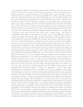 value, the same weight as to what they know; that is difficult but when you arrive
make it will acquire wisdom, you'll acquire capacity so that when you have to
resolve conflicts or problems that arise in everyday life, in your thoughts, in your
spiritual, emotional feeling you and existentially you will not get answers, but
you will understand, you are going to understand that the universe is formed into
a 90% but is more of what history is unknown and therefore your concepts your
ideas, your ways of seeing life will not have the general and universal value than
you c Rees who have, and having this philosophy of life, this perspective before
things are going to have a picture or a vision more clearly what you don't see, that's
the point, that sometimes one sees the sky and seems as though it is a layer that
is nothing more then low and the outer space is huge, huge... You have to
understand that there are far beyond of a sky that is very beautiful, which is
starred and seems the infinite sky, but there is something that you don't see that
is the space that is also in a broader look infinite, then so you'll see things in your
life and so have the ability to understand not to resolve and when that happens
then no results you will frustrate. Why make us believe that coming to school is
so important to Marlene, to sell us idea of us educated for a life better when we train
for that dance to the sound of this circus that very little has changed in reality of
the Roman, apare concepts as by more instr UIDs that are. -Which we know really
about freedom, equality and fraternity, i.e. of the pillars of the love if we dare not
feel and much less to live in fullness with such precepts and mutilamos all the
feelings and expressions of love that fit conveniently in our not only small, but
double that with which we sell us eyes and moral attached hands and heart to
justify the kidnapping of our being hostage of the always reason as you can then
know what is love if for fear you will obey when you say when how, where, why
and who love - if love is a wild flower that has the ability of being born in the
stranger land and that refuses to flower in vegetable, or true if you want
convenience to manipulate fruits! -Mandate is to love your neighbor not to judge
it to determine whether it is that those who judge usually penalties and only give
benefits of love and libertas when its parameters agree [Y El Amor Nicodemus not
prosecuted, criticism or reasons simply granted pardon and] freedom although tort
caused had love, always will be acquittal so who gives him if it is true never has
the need of entering the study of behavior or cause that justifies the result of having
given * the law is for the judges, the! love is for the righteous that they understand
that the sole judge is my father and in his hands is not to Miss best love give, no
judgment or more effective penalty that repair all damage and reform any heart
that love is why my father us has sentenced to [love Nicodemus and every man
and woman by fugitive and escapee of the track that is inevitably end up purging
his being in this sentence because it was not suggestion is not to taste] such is the
Supreme mandate of loving your neighbor as yourself. -He hates everything you
 