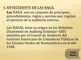 I. ANTECEDENTE DE LAS NAGA.
Las NAGA son un conjunto de principios,
procedimientos, reglas y normas que regulan
el ejercic...