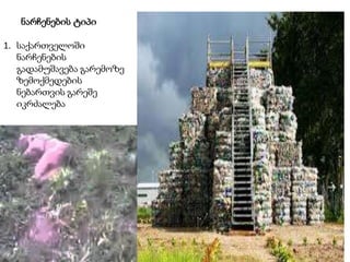 ნარჩენების ტიპი
1. საქართველოში
ნარჩენების
გადამუშავება გარემოზე
ზემოქმედების
ნებართვის გარეშე
იკრძალება
 