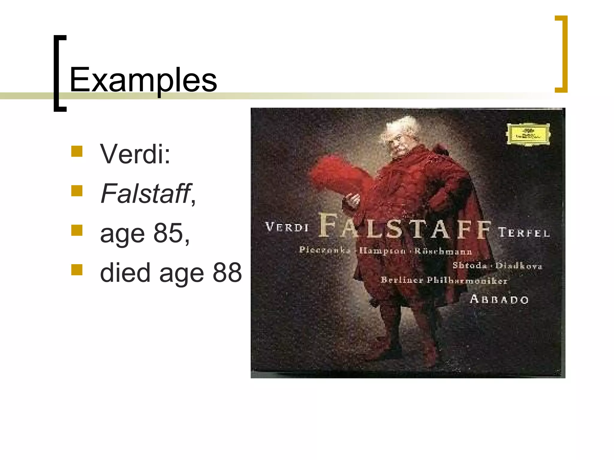 Examples
   Verdi:
   Falstaff,
   age 85,
   died age 88
 