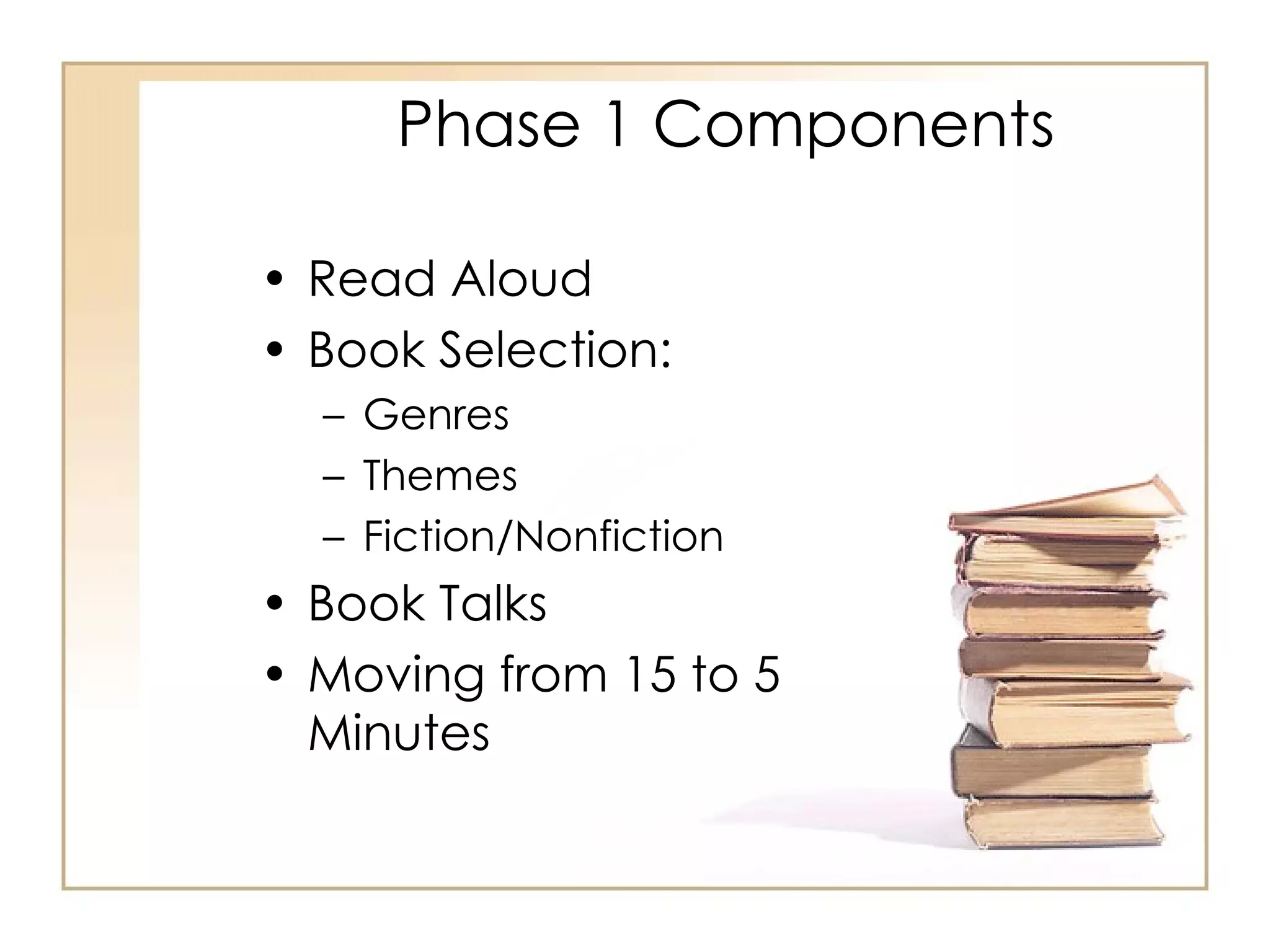 Phase 1 Components Read Aloud Book Selection:  Genres Themes Fiction/Nonfiction Book Talks Moving from 15 to 5 Minutes 