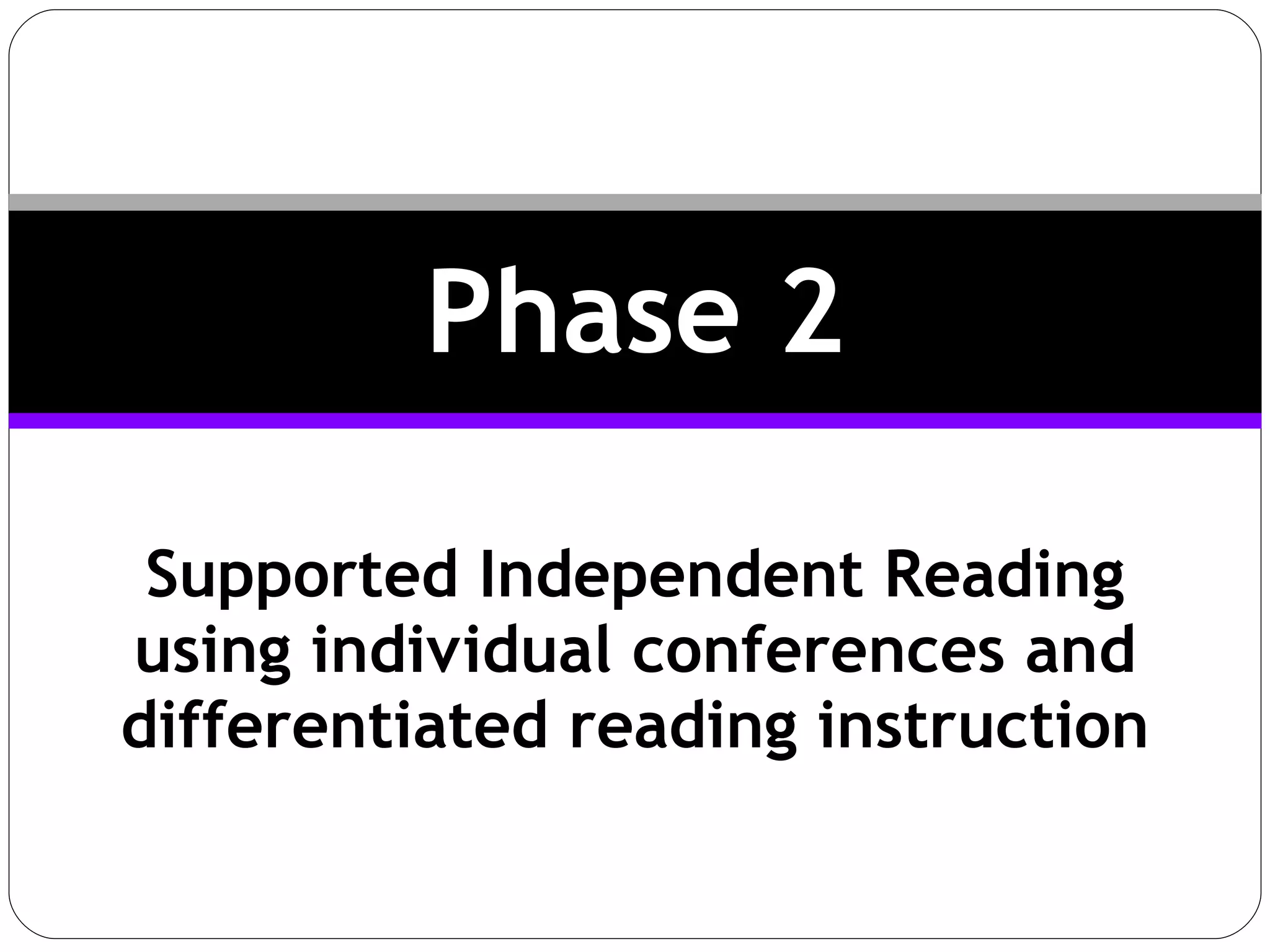 Supported Independent Reading using individual conferences and differentiated reading instruction Phase 2 
