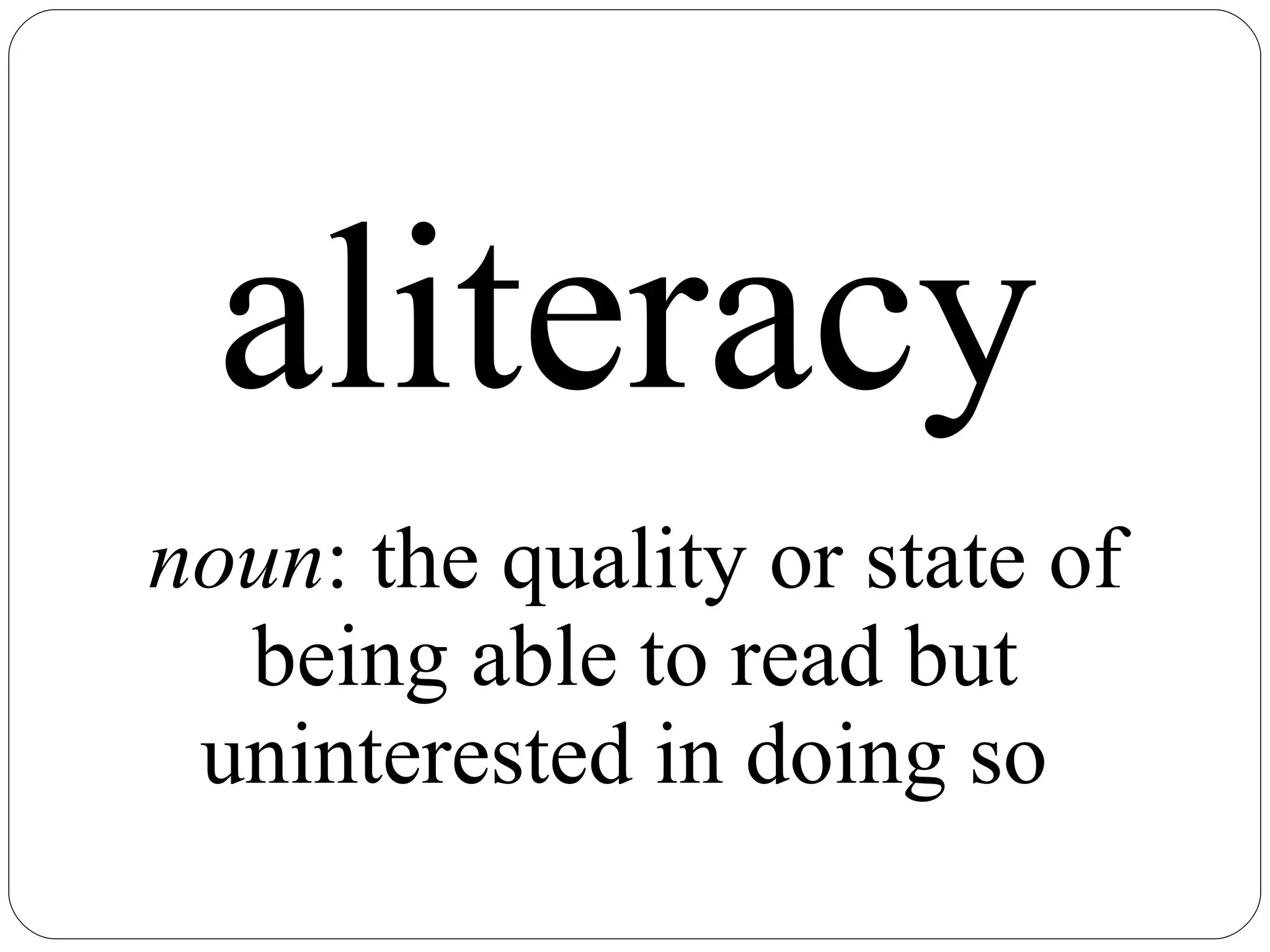 aliteracy   noun : the quality or state of being able to read but uninterested in doing so  