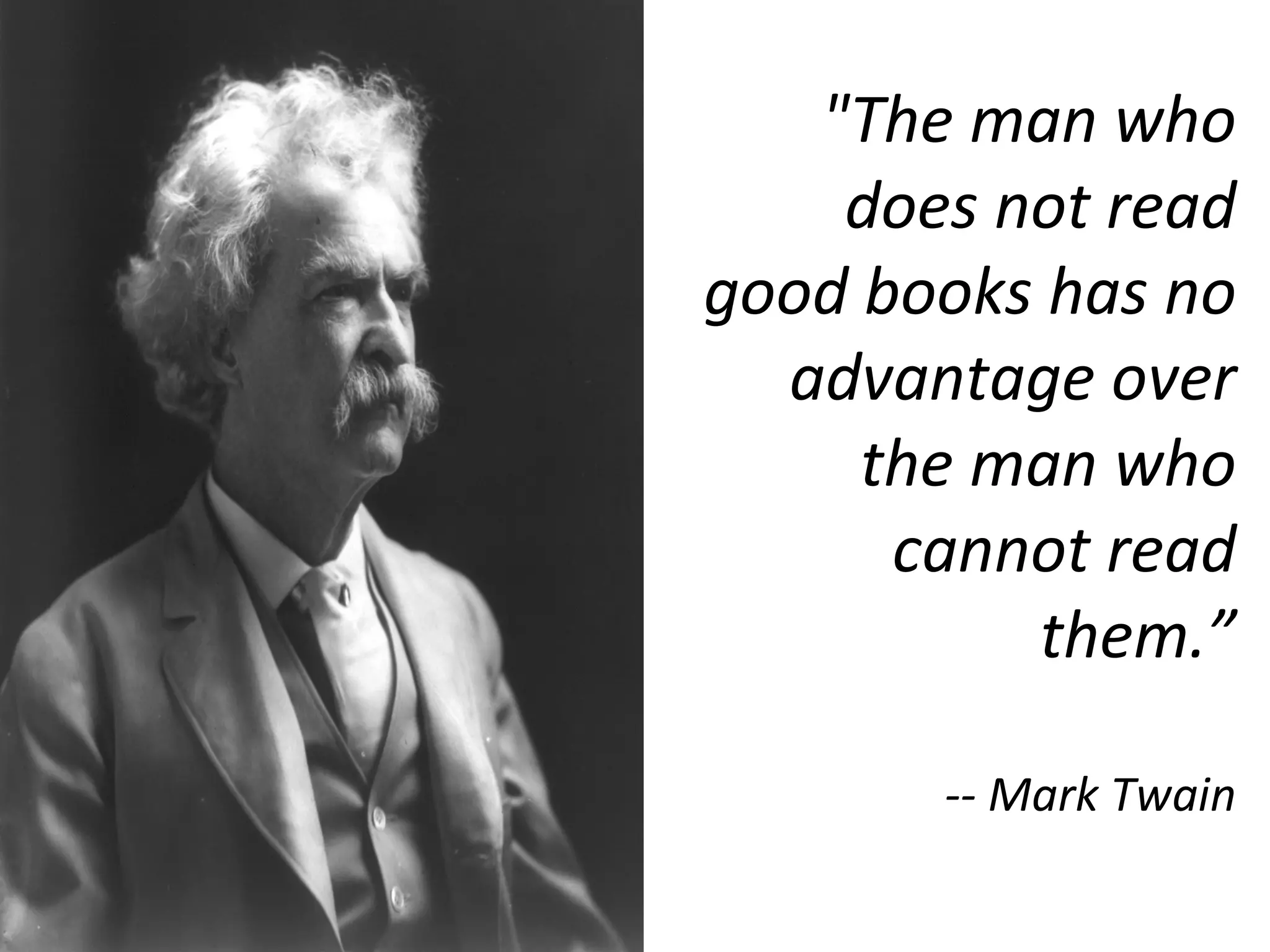 "The man who does not read good books has no advantage over the man who cannot read them.” -- Mark Twain 