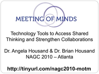 Technology Tools to Access Shared
Thinking and Strengthen Collaborations
http://tinyurl.com/nagc2010-motm
Dr. Angela Housand & Dr. Brian Housand
NAGC 2010 – Atlanta
 
