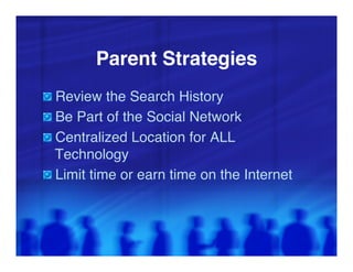 Parent Strategies!
"   Review the Search History"
"   Be Part of the Social Network"
"   Centralized Location for ALL
    Technology"
"   Limit time or earn time on the Internet"
 