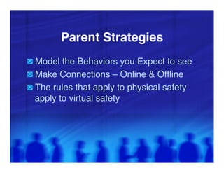Parent Strategies!
"   Model the Behaviors you Expect to see"
"   Make Connections – Online & Ofﬂine"
"   The rules that apply to physical safety
 apply to virtual safety"
 